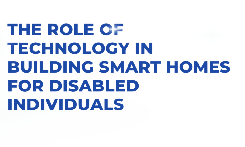 The Role of Technology in Building Smart Homes for Disabled Individuals